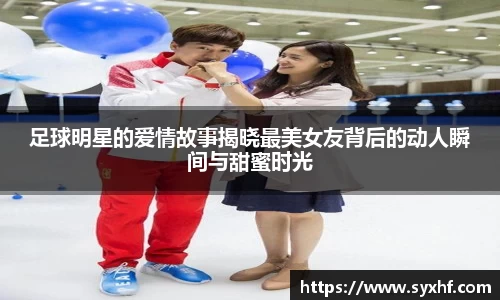 足球明星的爱情故事揭晓最美女友背后的动人瞬间与甜蜜时光