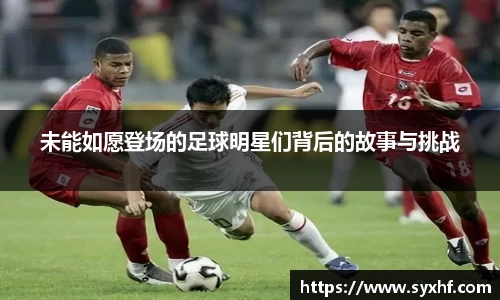 未能如愿登场的足球明星们背后的故事与挑战