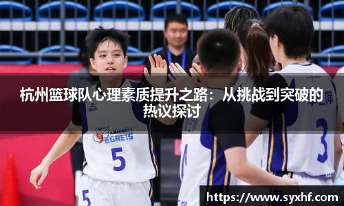 杭州篮球队心理素质提升之路：从挑战到突破的热议探讨