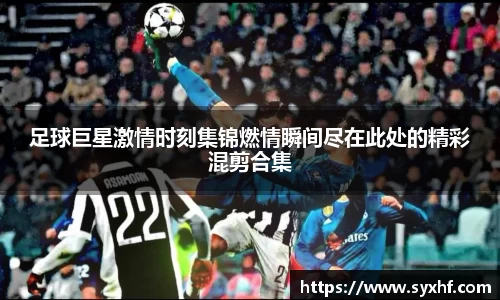 足球巨星激情时刻集锦燃情瞬间尽在此处的精彩混剪合集